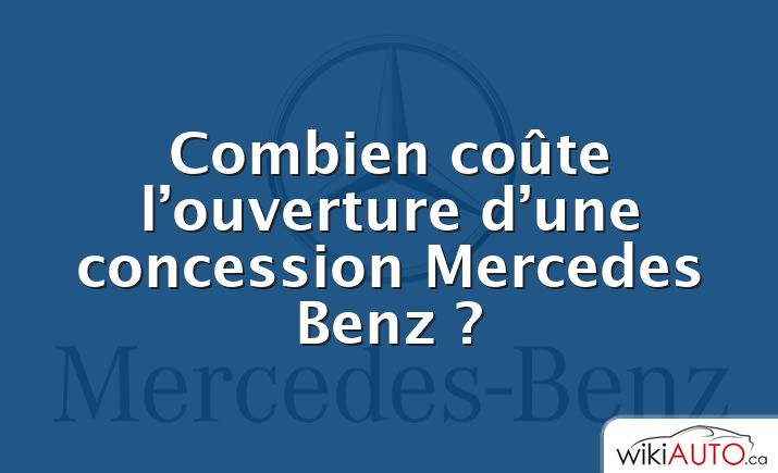 Combien coûte l’ouverture d’une concession Mercedes Benz ?