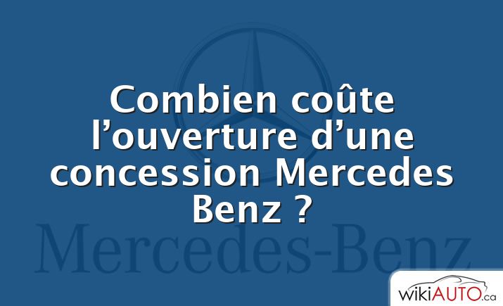 Combien coûte l’ouverture d’une concession Mercedes Benz ?