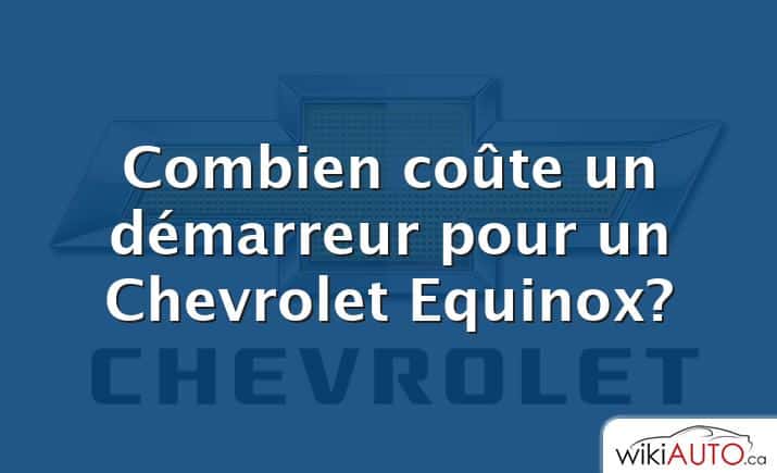 Combien coûte un démarreur pour un Chevrolet Equinox?