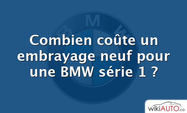 Combien coûte un embrayage neuf pour une BMW série 1 ?