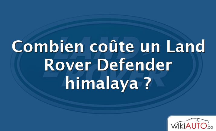 Combien coûte un Land Rover Defender himalaya ?