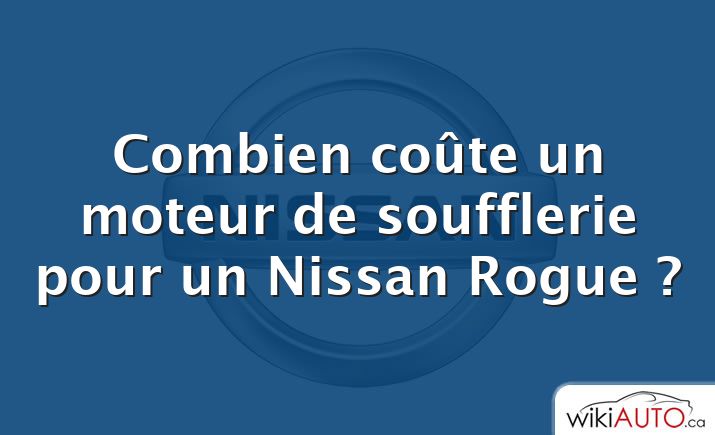 Combien coûte un moteur de soufflerie pour un Nissan Rogue ?