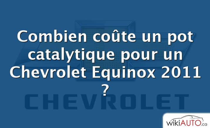 Combien coûte un pot catalytique pour un Chevrolet Equinox 2011 ?