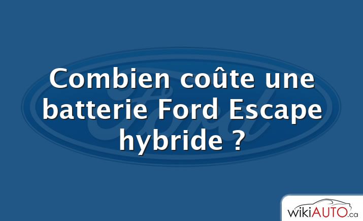 Combien coûte une batterie Ford Escape hybride ?