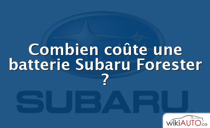 Combien coûte une batterie Subaru Forester ?