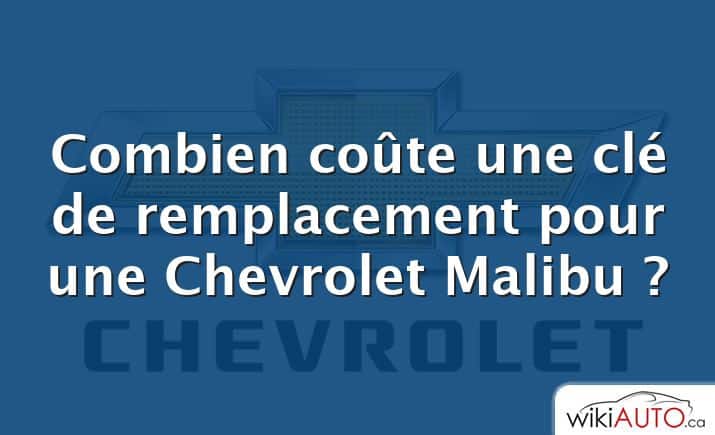 Combien coûte une clé de remplacement pour une Chevrolet Malibu ?