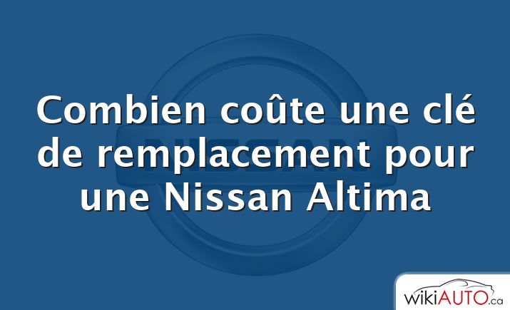 Combien coûte une clé de remplacement pour une Nissan Altima