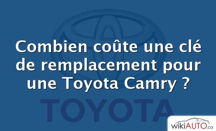 Combien coûte une clé de remplacement pour une Toyota Camry ?