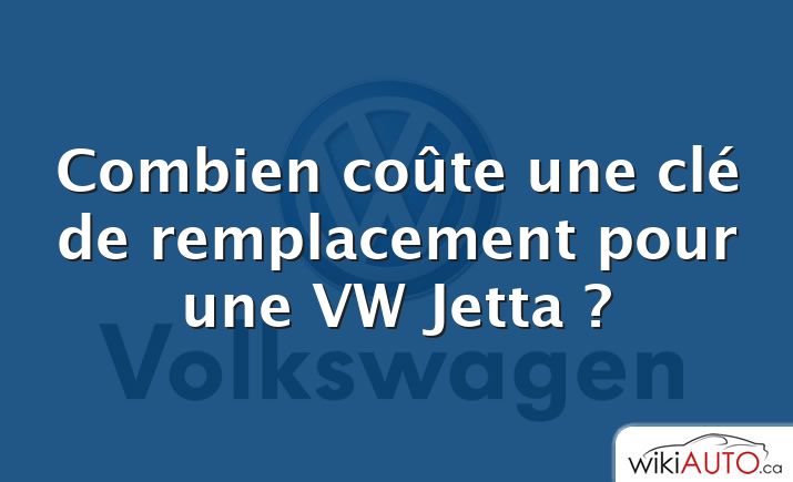 Combien coûte une clé de remplacement pour une VW Jetta ?
