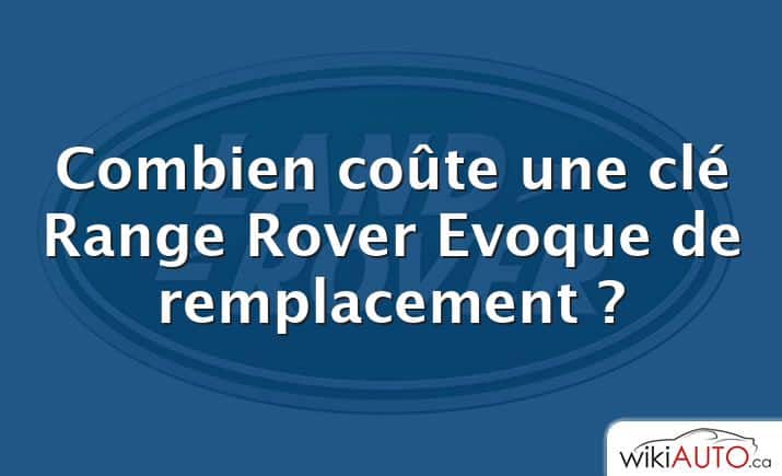 Combien coûte une clé Range Rover Evoque de remplacement ?