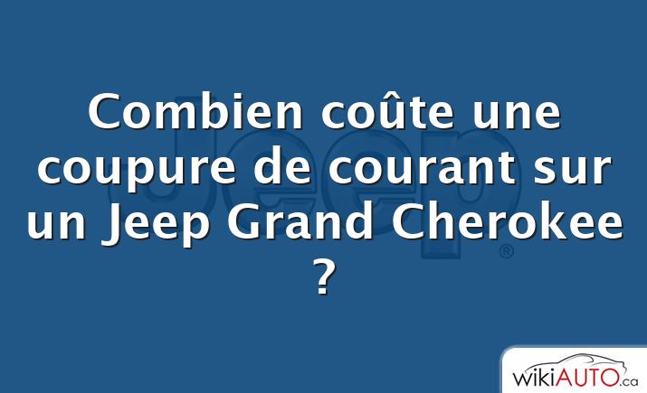 Combien coûte une coupure de courant sur un Jeep Grand Cherokee ?