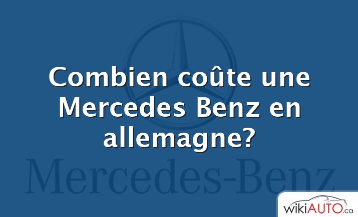 Combien coûte une Mercedes Benz en allemagne?