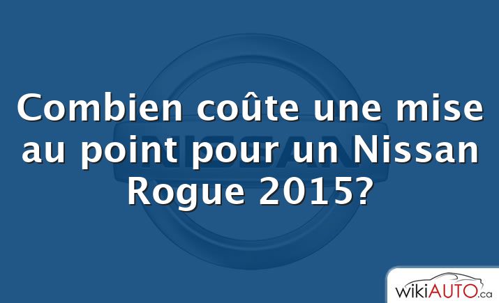 Combien coûte une mise au point pour un Nissan Rogue 2015?