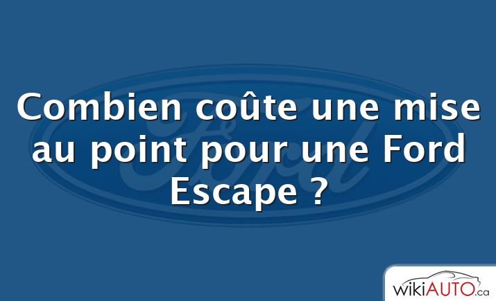 Combien coûte une mise au point pour une Ford Escape ?