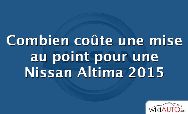 Combien coûte une mise au point pour une Nissan Altima 2015