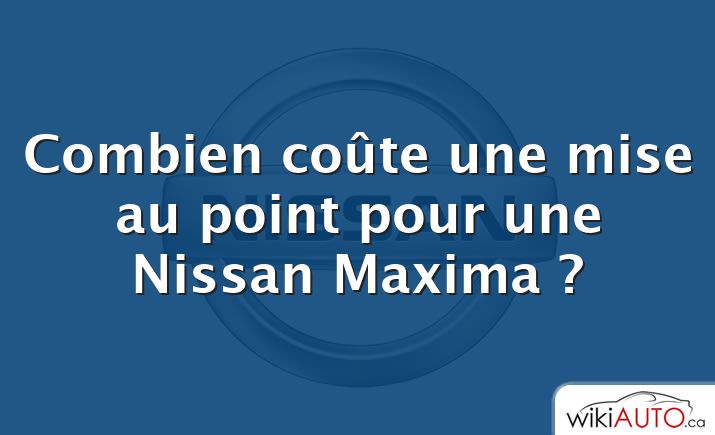 Combien coûte une mise au point pour une Nissan Maxima ?