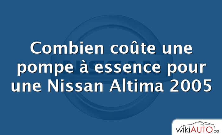 Combien coûte une pompe à essence pour une Nissan Altima 2005