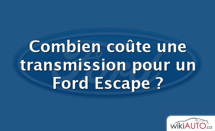 Combien coûte une transmission pour un Ford Escape ?