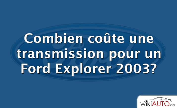 Combien coûte une transmission pour un Ford Explorer 2003?