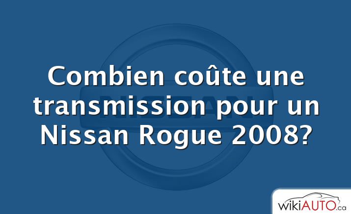 Combien coûte une transmission pour un Nissan Rogue 2008?