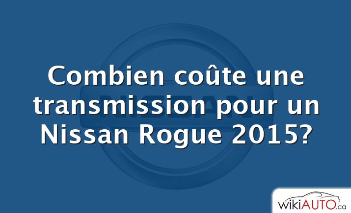 Combien coûte une transmission pour un Nissan Rogue 2015?