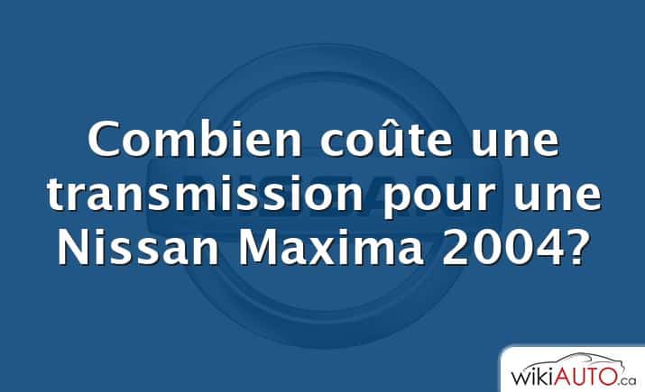 Combien coûte une transmission pour une Nissan Maxima 2004?