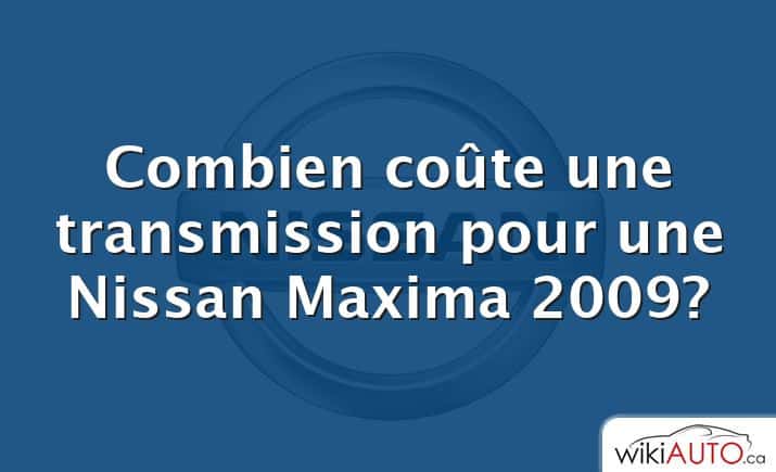 Combien coûte une transmission pour une Nissan Maxima 2009?
