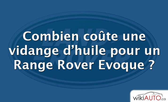 Combien coûte une vidange d’huile pour un Range Rover Evoque ?