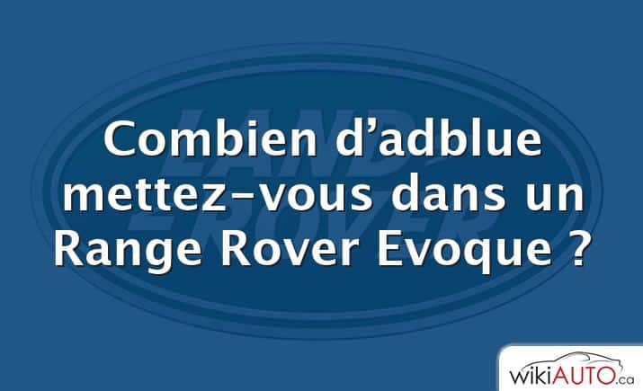 Combien d’adblue mettez-vous dans un Range Rover Evoque ?