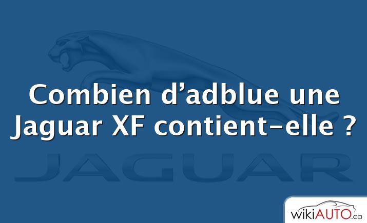 Combien d’adblue une Jaguar XF contient-elle ?