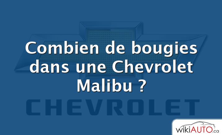 Combien de bougies dans une Chevrolet Malibu ?