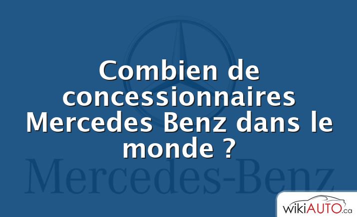 Combien de concessionnaires Mercedes Benz dans le monde ?