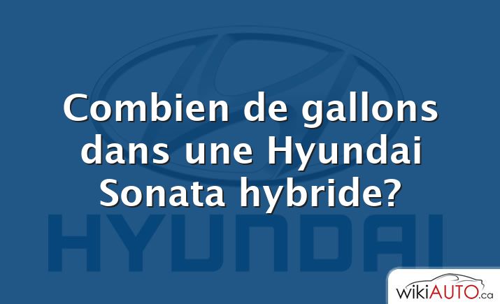 Combien de gallons dans une Hyundai Sonata hybride?