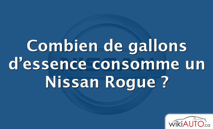 Combien de gallons d’essence consomme un Nissan Rogue ?
