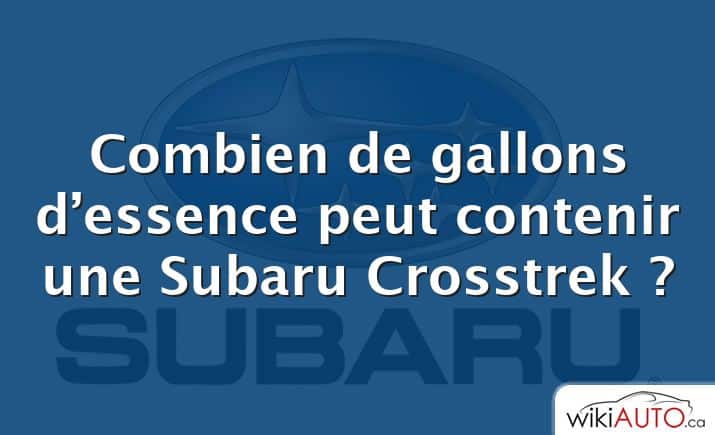 Combien de gallons d’essence peut contenir une Subaru Crosstrek ?