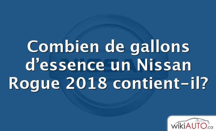 Combien de gallons d’essence un Nissan Rogue 2018 contient-il?