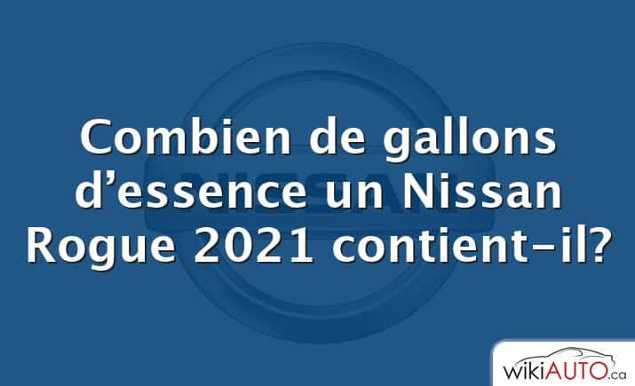 Combien de gallons d’essence un Nissan Rogue 2021 contient-il?