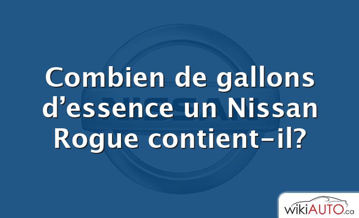 Combien de gallons d’essence un Nissan Rogue contient-il?