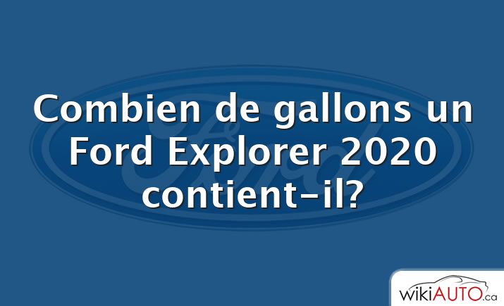 Combien de gallons un Ford Explorer 2020 contient-il?