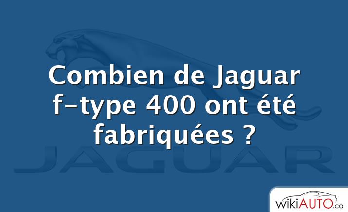 Combien de Jaguar f-type 400 ont été fabriquées ?