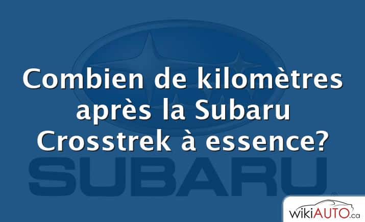 Combien de kilomètres après la Subaru Crosstrek à essence?