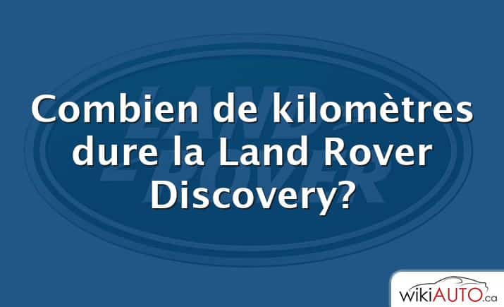 Combien de kilomètres dure la Land Rover Discovery?