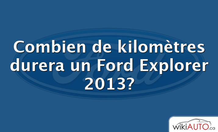 Combien de kilomètres durera un Ford Explorer 2013?