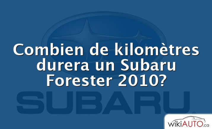Combien de kilomètres durera un Subaru Forester 2010?