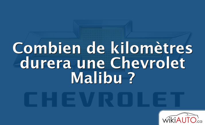 Combien de kilomètres durera une Chevrolet Malibu ?