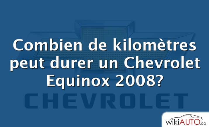 Combien de kilomètres peut durer un Chevrolet Equinox 2008?