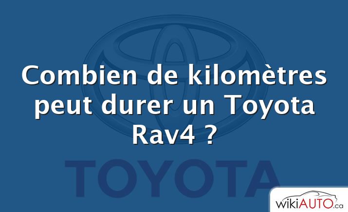 Combien de kilomètres peut durer un Toyota Rav4 ?