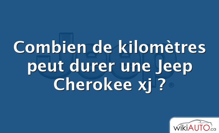 Combien de kilomètres peut durer une Jeep Cherokee xj ?