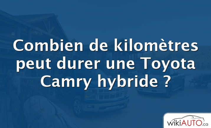 Combien de kilomètres peut durer une Toyota Camry hybride ?