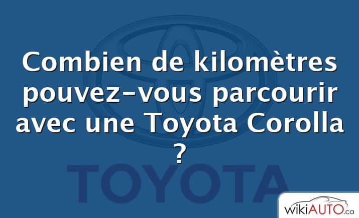 Combien de kilomètres pouvez-vous parcourir avec une Toyota Corolla ?